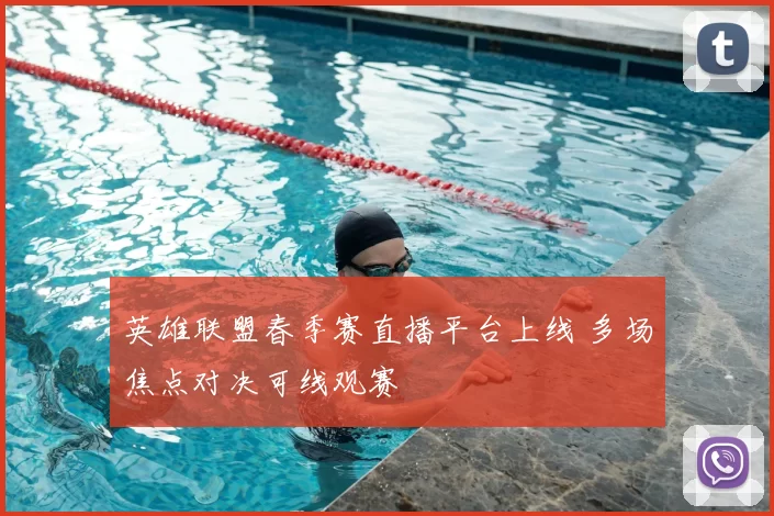 英雄联盟春季赛直播平台上线 多场焦点对决可线观赛