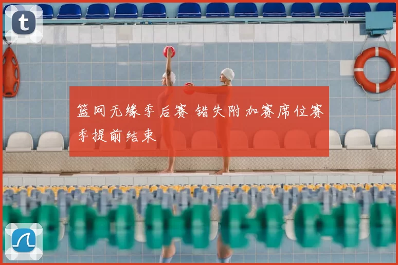 篮网无缘季后赛 错失附加赛席位赛季提前结束