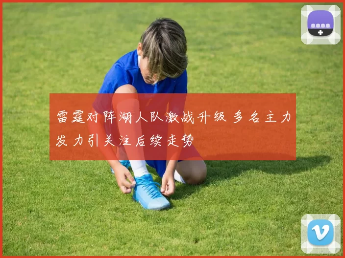 雷霆对阵湖人队激战升级 多名主力发力引关注后续走势