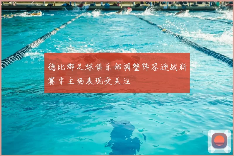 德比郡足球俱乐部调整阵容迎战新赛季主场表现受关注