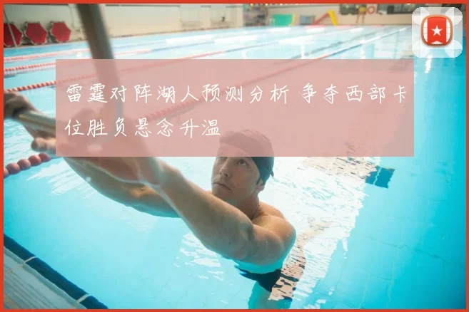 雷霆对阵湖人预测分析 争夺西部卡位胜负悬念升温