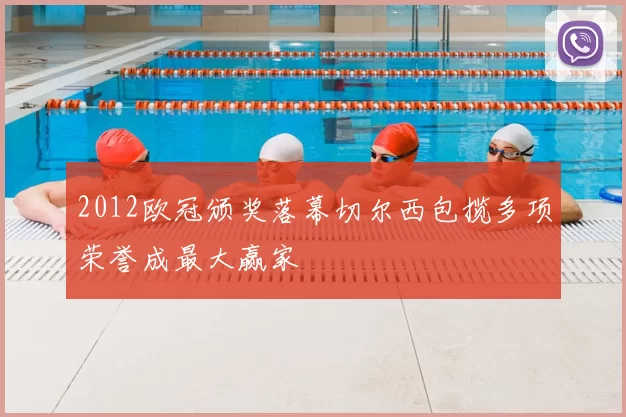 2012欧冠颁奖落幕切尔西包揽多项荣誉成最大赢家