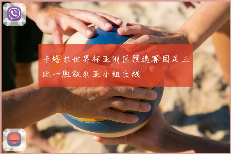 卡塔尔世界杯亚洲区预选赛国足三比一胜叙利亚小组出线