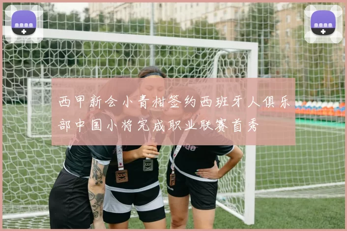 西甲新会小青柑签约西班牙人俱乐部中国小将完成职业联赛首秀