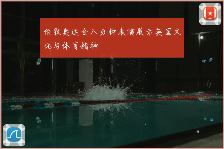 伦敦奥运会八分钟表演展示英国文化与体育精神