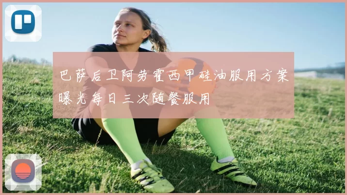 巴萨后卫阿劳霍西甲硅油服用方案曝光每日三次随餐服用