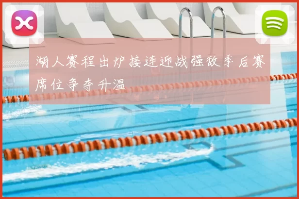 湖人赛程出炉接连迎战强敌季后赛席位争夺升温