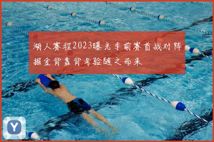 湖人赛程2023曝光季前赛首战对阵掘金背靠背考验随之而来