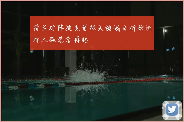 荷兰对阵捷克晋级关键战分析欧洲杯八强悬念再起