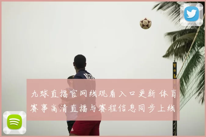 九球直播官网线观看入口更新 体育赛事高清直播与赛程信息同步上线