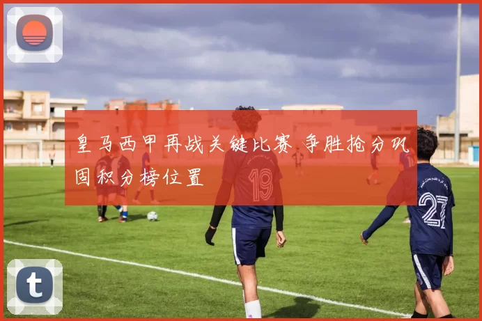 皇马西甲再战关键比赛 争胜抢分巩固积分榜位置