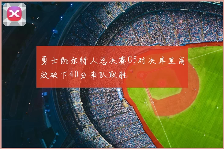 勇士凯尔特人总决赛G5对决库里高效砍下40分率队取胜