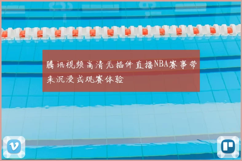 腾讯视频高清无插件直播NBA赛事带来沉浸式观赛体验