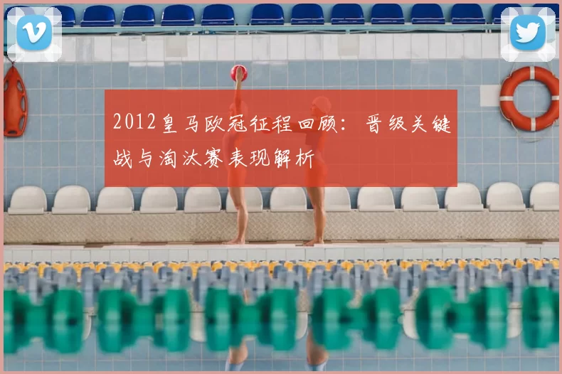 2012皇马欧冠征程回顾：晋级关键战与淘汰赛表现解析
