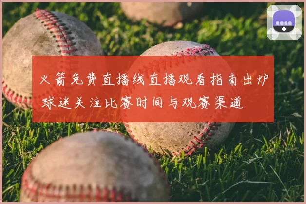 火箭免费直播线直播观看指南出炉 球迷关注比赛时间与观赛渠道
