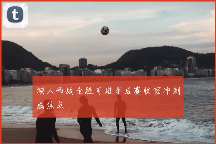 湖人两战全胜可进季后赛收官冲刺成焦点