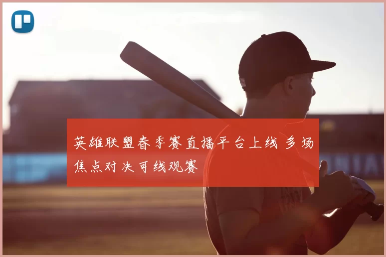 英雄联盟春季赛直播平台上线 多场焦点对决可线观赛
