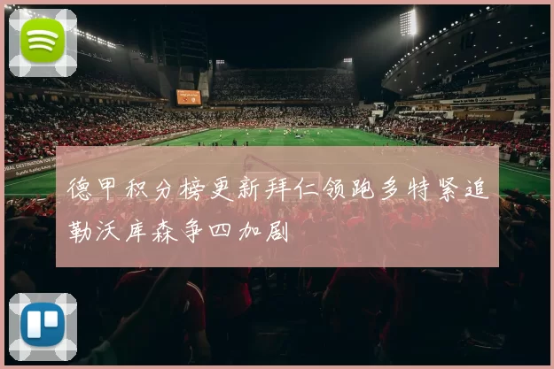 德甲积分榜更新拜仁领跑多特紧追勒沃库森争四加剧
