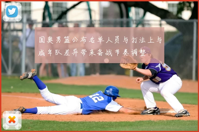 国奥男篮公布名单人员与打法上与成年队差异带来备战节奏调整