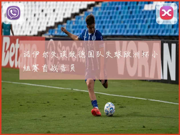 诺伊尔失误致德国队失球欧洲杯小组赛首战告负