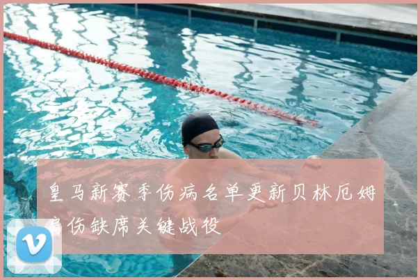 皇马新赛季伤病名单更新贝林厄姆肩伤缺席关键战役