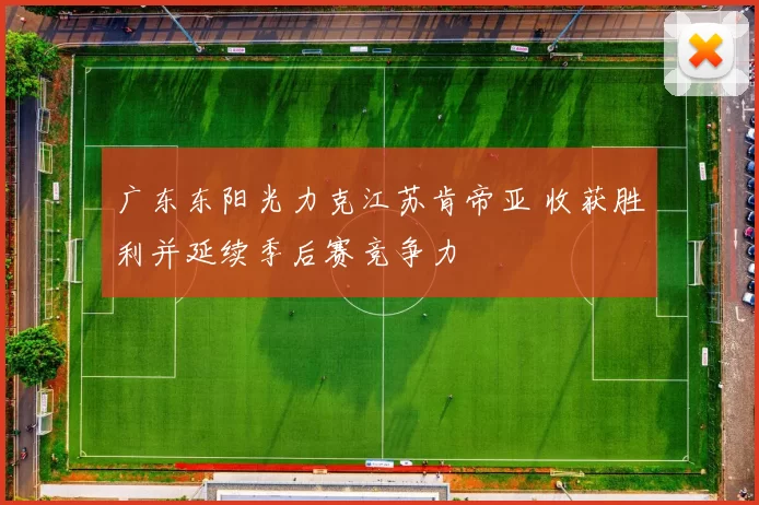 广东东阳光力克江苏肯帝亚 收获胜利并延续季后赛竞争力