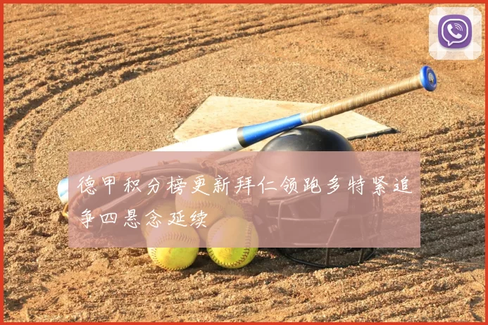 德甲积分榜更新拜仁领跑多特紧追争四悬念延续