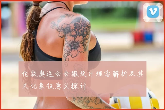 伦敦奥运会会徽设计理念解析及其文化象征意义探讨