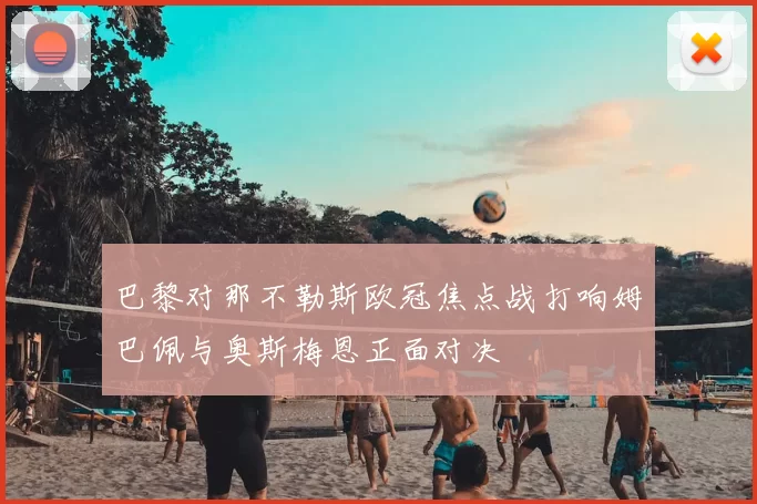 巴黎对那不勒斯欧冠焦点战打响姆巴佩与奥斯梅恩正面对决
