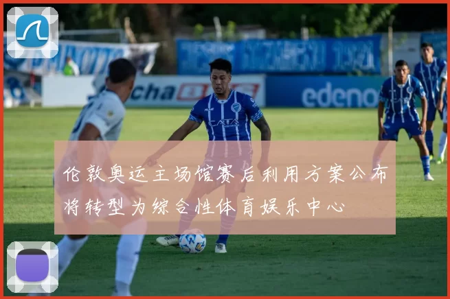 伦敦奥运主场馆赛后利用方案公布将转型为综合性体育娱乐中心