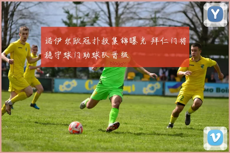 诺伊尔欧冠扑救集锦曝光 拜仁门将稳守球门助球队晋级