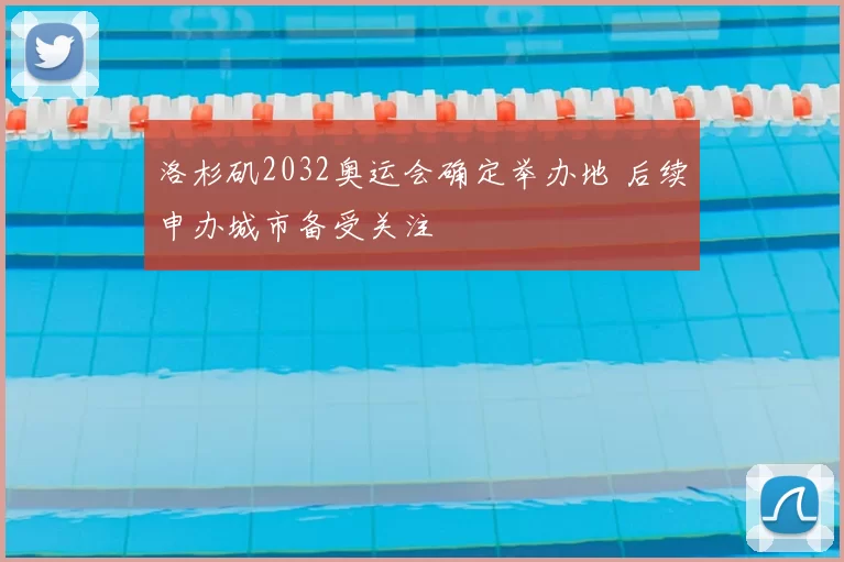 洛杉矶2032奥运会确定举办地 后续申办城市备受关注