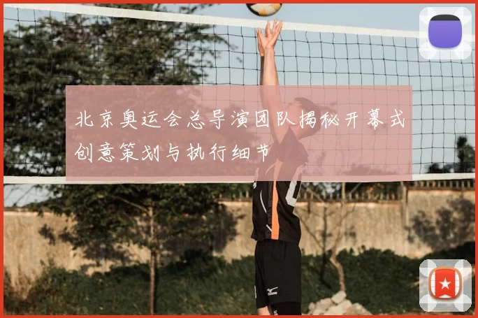 北京奥运会总导演团队揭秘开幕式创意策划与执行细节