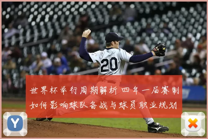 世界杯举行周期解析 四年一届赛制如何影响球队备战与球员职业规划