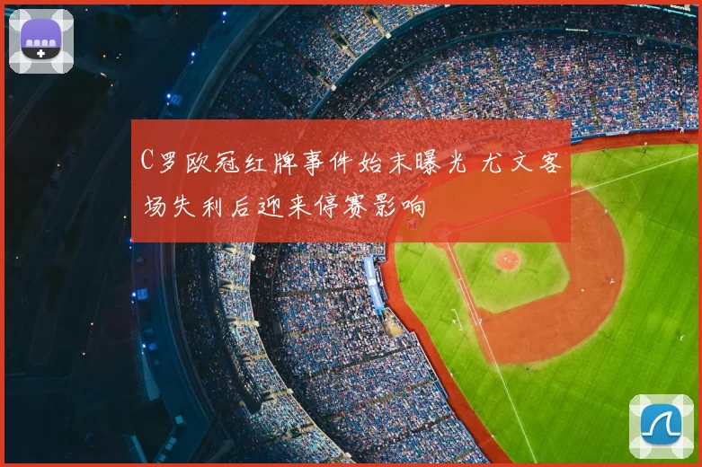 C罗欧冠红牌事件始末曝光 尤文客场失利后迎来停赛影响